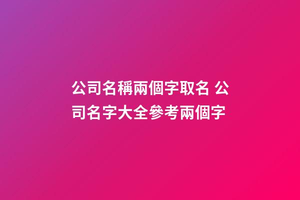 公司名稱兩個字取名 公司名字大全參考兩個字